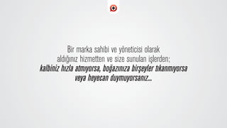 Bir marka sahibi ve yöneticisi olarak
ald›¤›n›z hizmetten ve size sunulan iﬂlerden;
kalbiniz h›zla atm›yorsa, bo¤az›n›za birﬂeyler t›kanm›yorsa
veya heyecan duymuyorsan›z...
 
