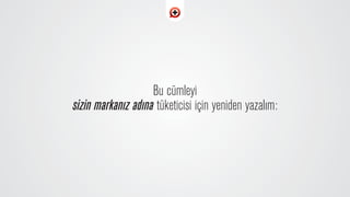 Bu cümleyi
sizin markan›z ad›na tüketicisi için yeniden yazal›m:
 