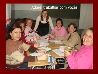 Adorei trabalhar com vocês 