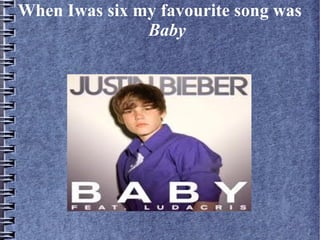 When Iwas six my favourite song was
Baby
 