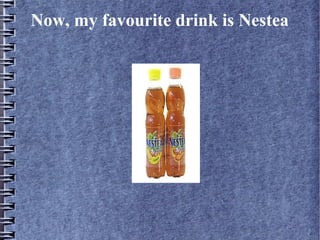 Now, my favourite drink is Nestea
 