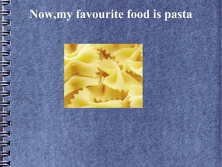 Now,my favourite food is pasta