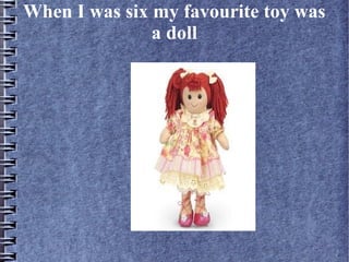 When I was six my favourite toy was
a doll