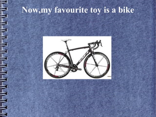 Now,my favourite toy is a bike