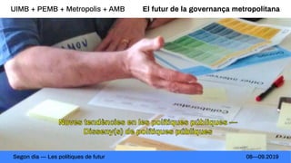 El futur de la governança metropolitana
Segon dia — Les polítiques de futur 08—09.2019
UIMB + PEMB + Metropolis + AMB
 