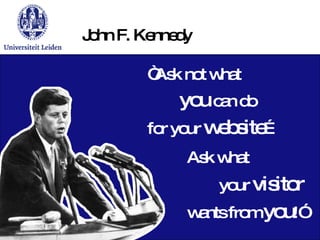 “ Ask not what you  can do for your  website … John F. Kennedy Ask what your  visitor wants from  you !” 