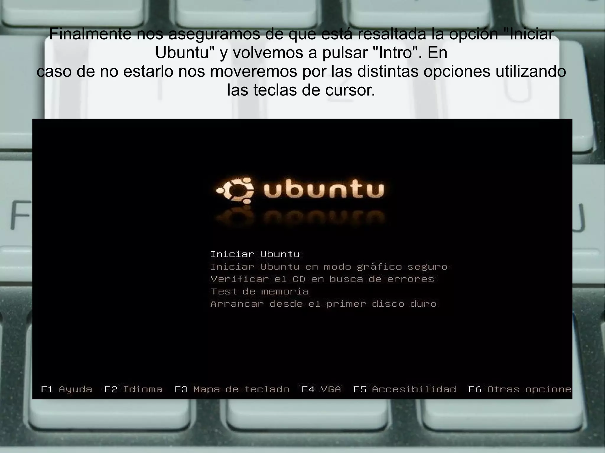 Finalmente nos aseguramos de que está resaltada la opción "Iniciar Ubuntu" y volvemos a pulsar "Intro". En caso de no estarlo nos moveremos por las distintas opciones utilizando las teclas de cursor. 