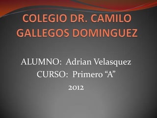 ALUMNO: Adrian Velasquez
   CURSO: Primero “A”
         2012
 