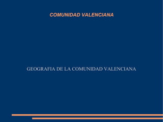 COMUNIDAD VALENCIANA




GEOGRAFIA DE LA COMUNIDAD VALENCIANA
 