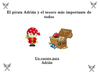 El pirata Adrián y el tesoro más importante deEl pirata Adrián y el tesoro más importante de
todostodos
Un cuento para
Adrián
 