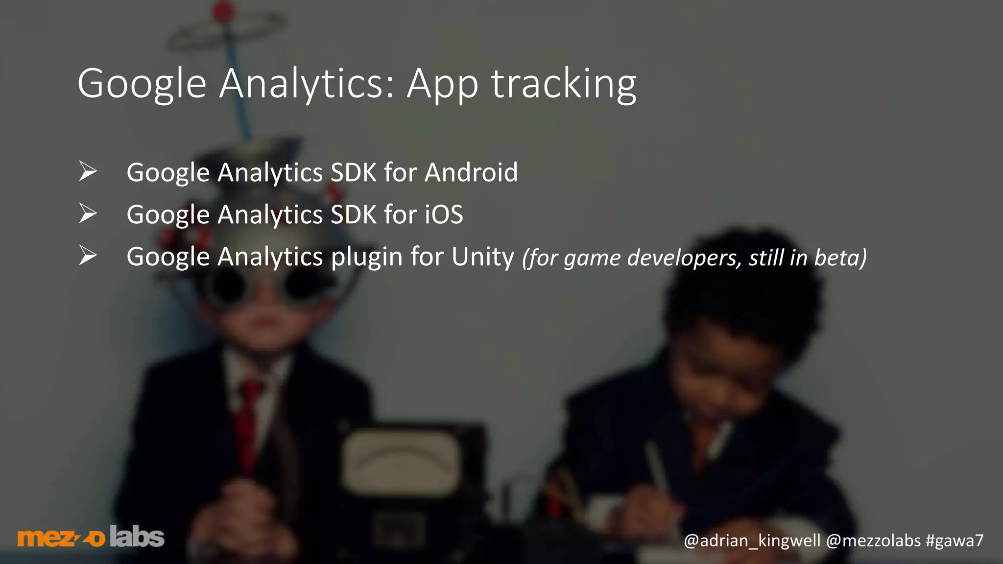 @adrian_kingwell @mezzolabs #gawa7
Google Analytics: App tracking
 Google Analytics SDK for Android
 Google Analytics SDK for iOS
 Google Analytics plugin for Unity (for game developers, still in beta)
 