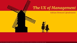 The UX of Management
Adrian Howard (@adrianh)
https://en.wikipedia.org/wiki/File:Bandera_de_España_con_Don_Quijote_y_el_Molino_de_viento.svg
 