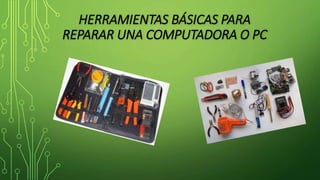 HERRAMIENTAS BÁSICAS PARA
REPARAR UNA COMPUTADORA O PC
 