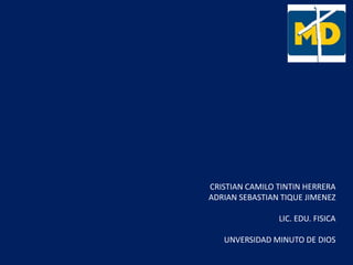 CRISTIAN CAMILO TINTIN HERRERA
ADRIAN SEBASTIAN TIQUE JIMENEZ
LIC. EDU. FISICA
UNVERSIDAD MINUTO DE DIOS
 