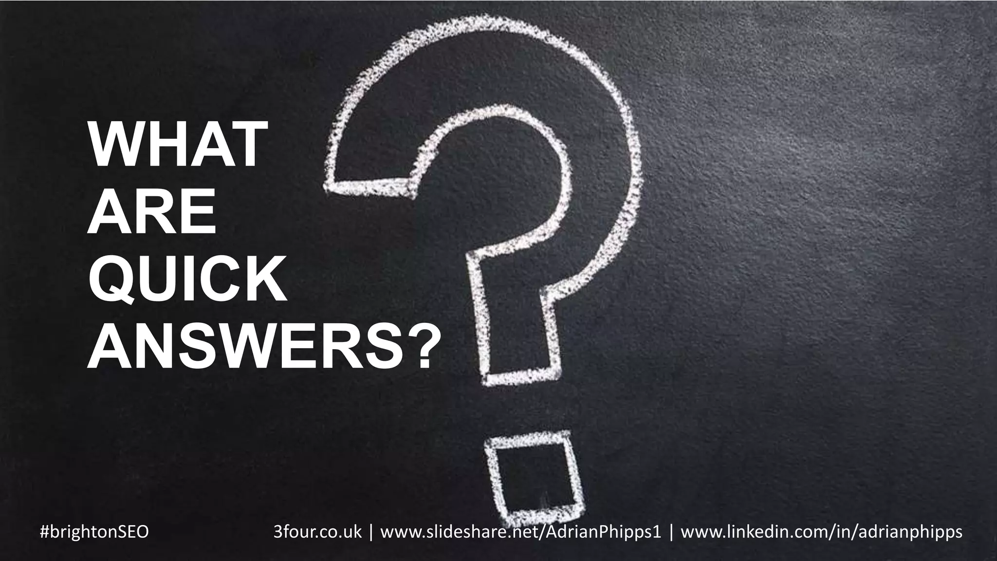WHAT
ARE
QUICK
ANSWERS?
#brightonSEO 3four.co.uk | www.slideshare.net/AdrianPhipps1 | www.linkedin.com/in/adrianphipps
 
