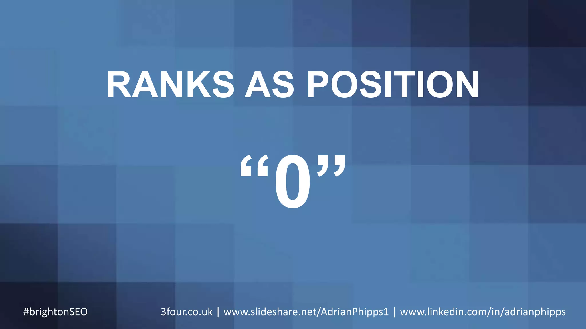 RANKS AS POSITION
“0”
#brightonSEO 3four.co.uk | www.slideshare.net/AdrianPhipps1 | www.linkedin.com/in/adrianphipps
 
