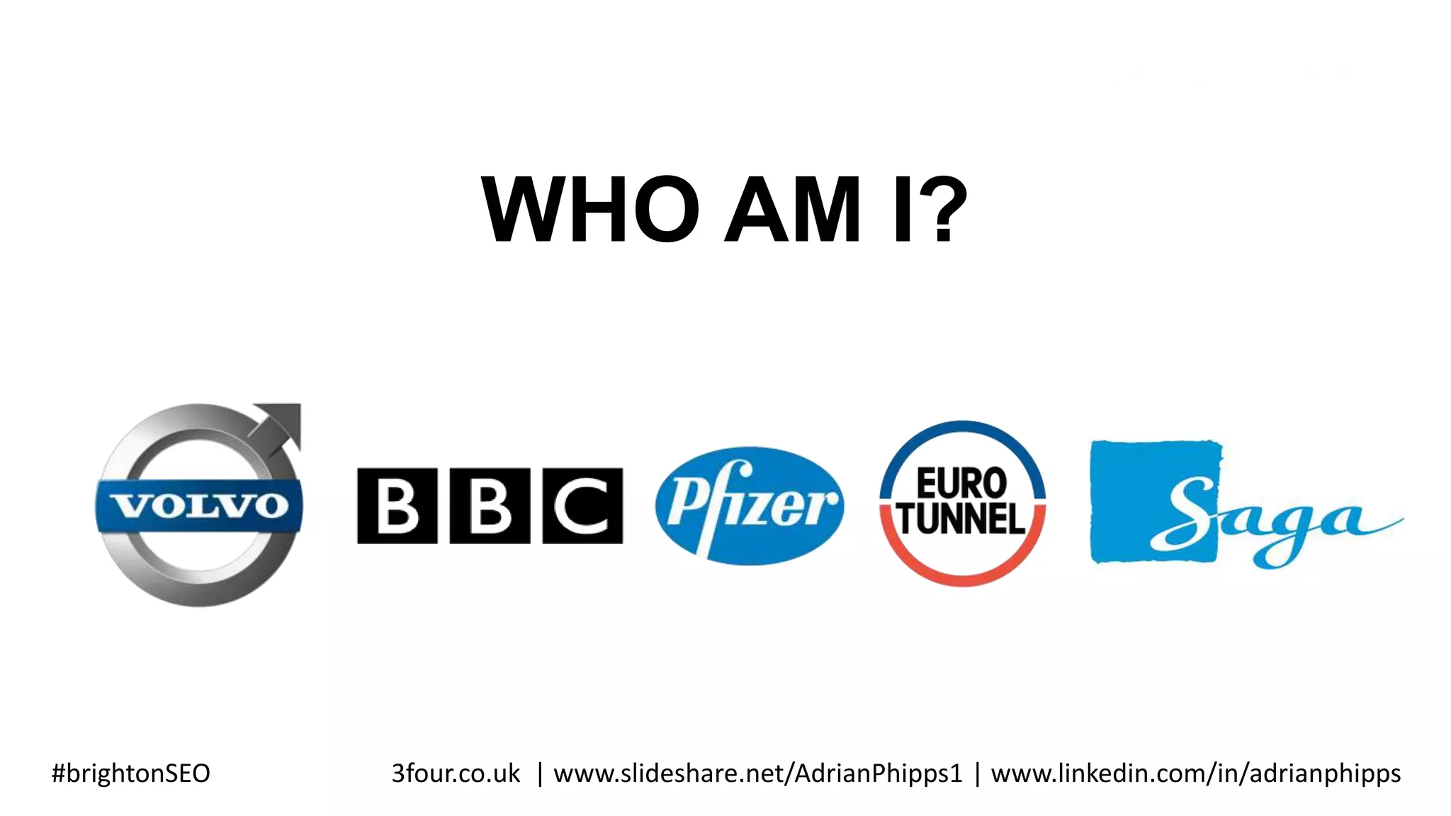 WHO AM I?
#brightonSEO 3four.co.uk | www.slideshare.net/AdrianPhipps1 | www.linkedin.com/in/adrianphipps
 