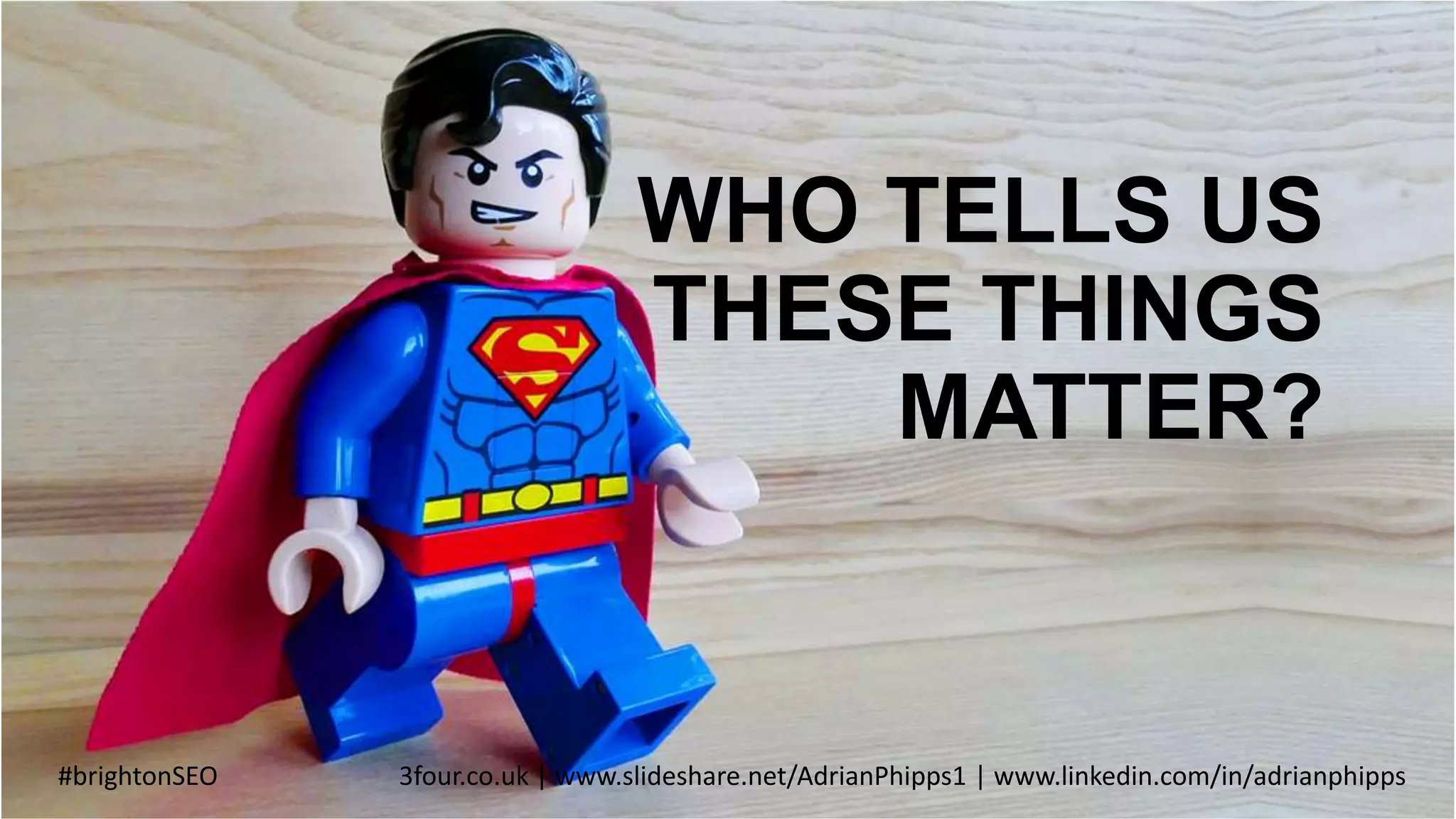 WHO TELLS US
THESE THINGS
MATTER?
#brightonSEO 3four.co.uk | www.slideshare.net/AdrianPhipps1 | www.linkedin.com/in/adrianphipps
 