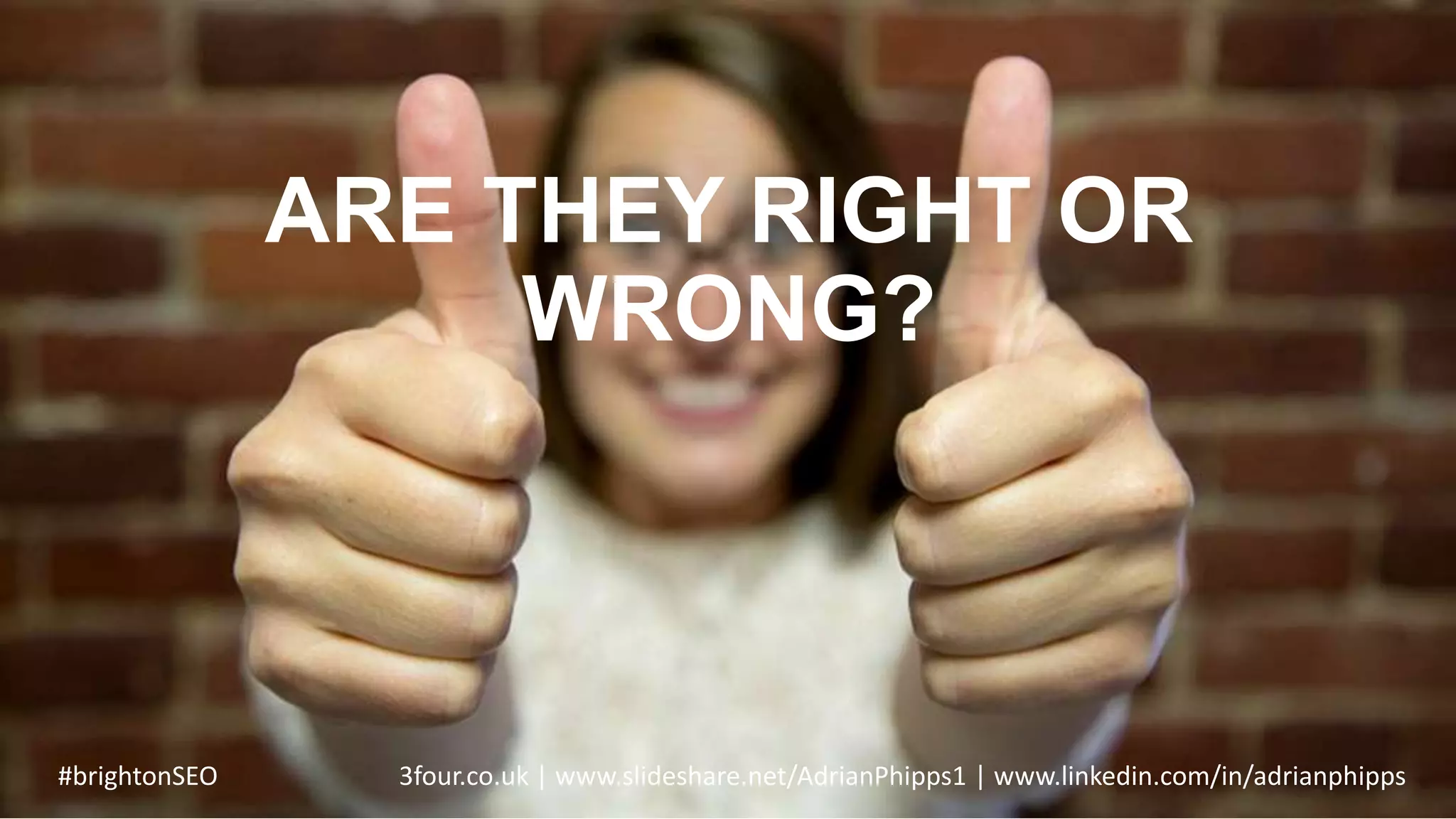 ARE THEY RIGHT OR
WRONG?
#brightonSEO 3four.co.uk | www.slideshare.net/AdrianPhipps1 | www.linkedin.com/in/adrianphipps
 