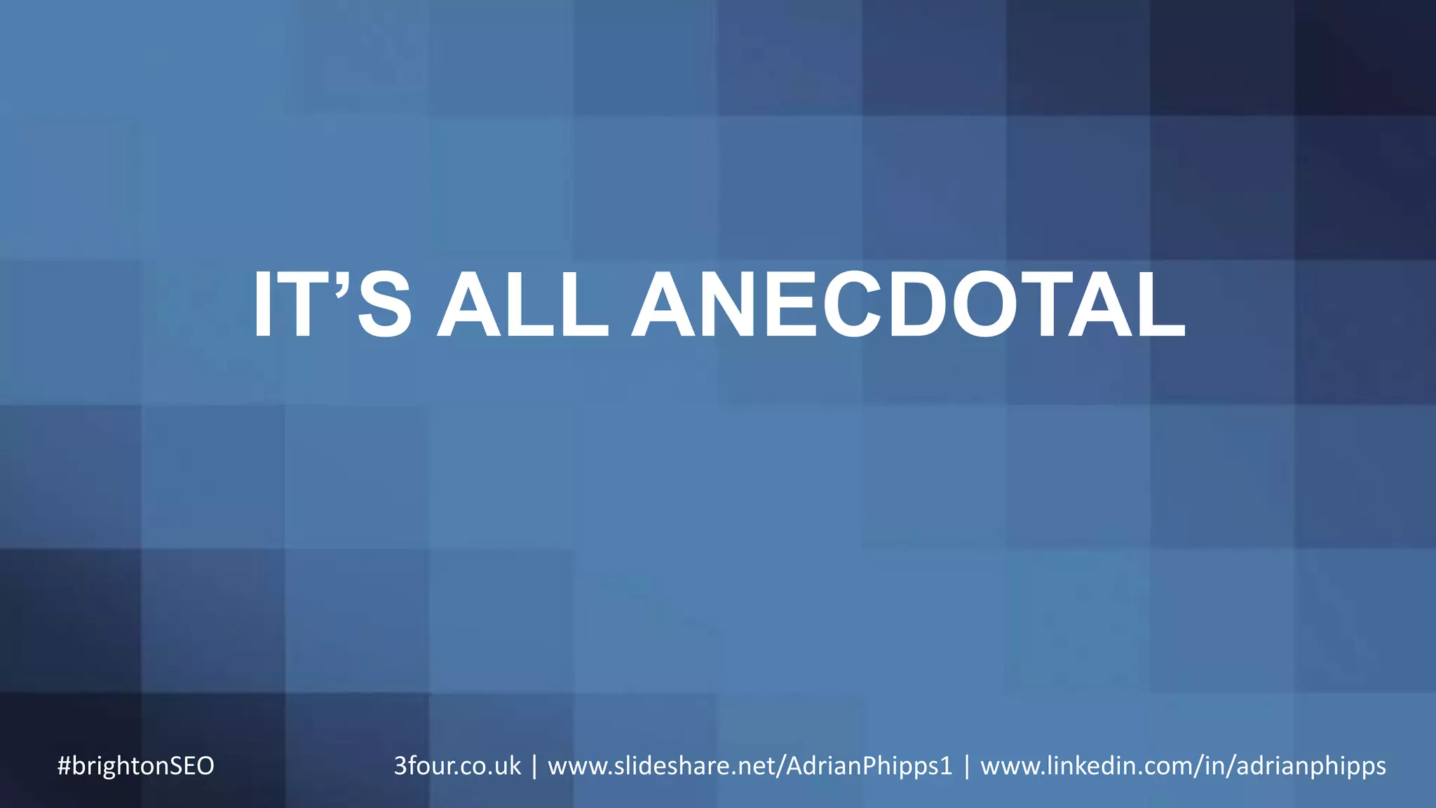 IT’S ALL ANECDOTAL
#brightonSEO 3four.co.uk | www.slideshare.net/AdrianPhipps1 | www.linkedin.com/in/adrianphipps
 