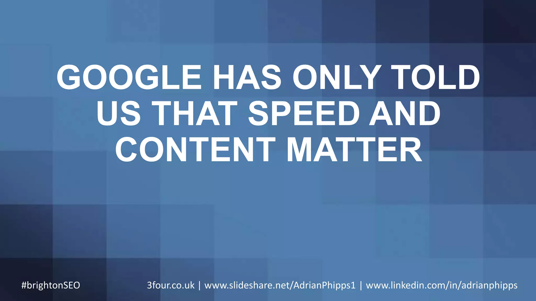 GOOGLE HAS ONLY TOLD
US THAT SPEED AND
CONTENT MATTER
#brightonSEO 3four.co.uk | www.slideshare.net/AdrianPhipps1 | www.linkedin.com/in/adrianphipps
 