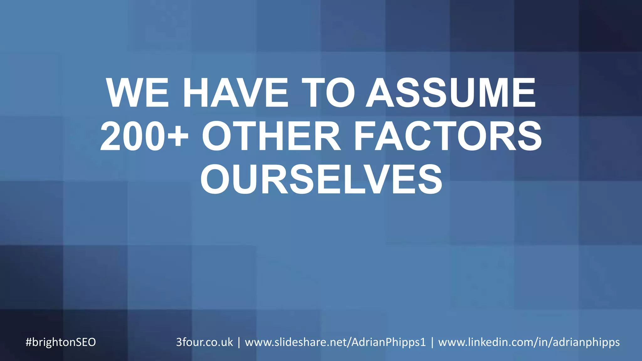WE HAVE TO ASSUME
200+ OTHER FACTORS
OURSELVES
#brightonSEO 3four.co.uk | www.slideshare.net/AdrianPhipps1 | www.linkedin.com/in/adrianphipps
 
