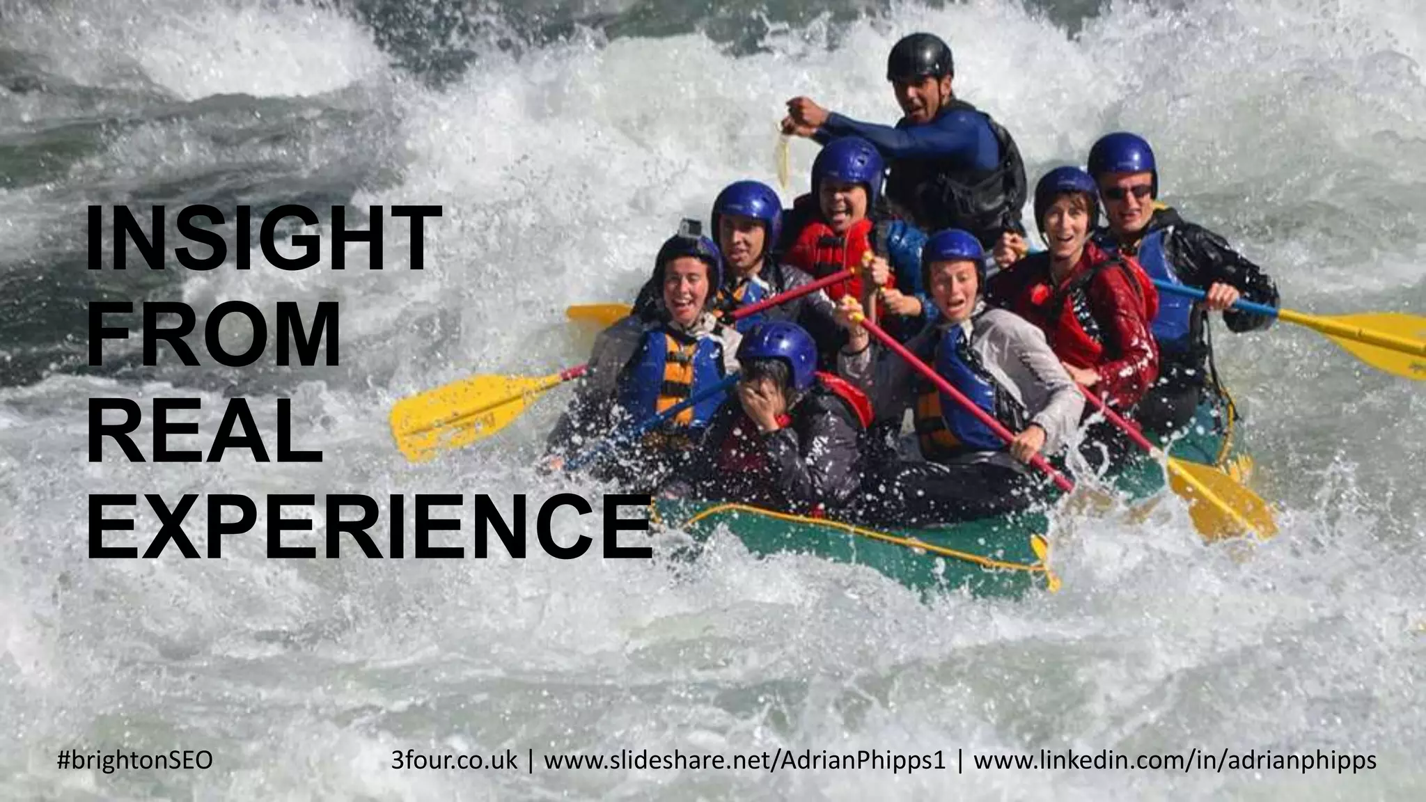 #brightonSEO 3four.co.uk | www.slideshare.net/AdrianPhipps1 | www.linkedin.com/in/adrianphipps
INSIGHT
FROM
REAL
EXPERIENCE
 