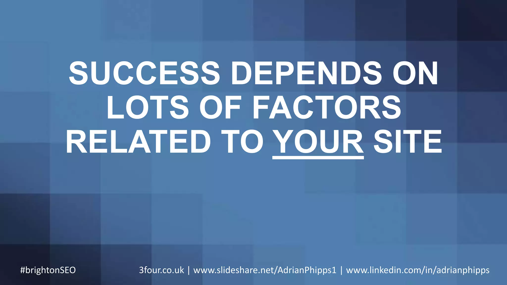 SUCCESS DEPENDS ON
LOTS OF FACTORS
RELATED TO YOUR SITE
#brightonSEO 3four.co.uk | www.slideshare.net/AdrianPhipps1 | www.linkedin.com/in/adrianphipps
 