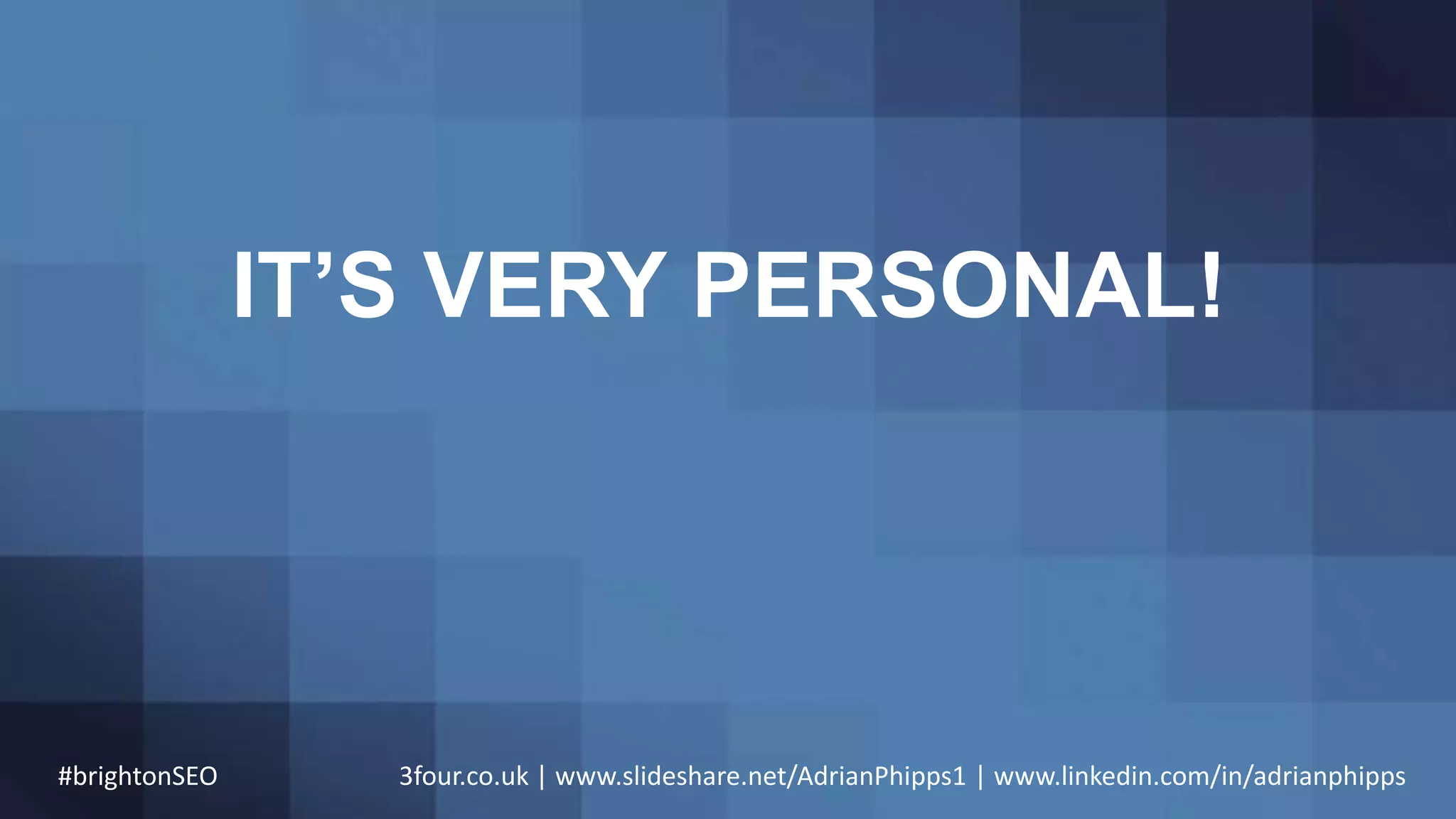 IT’S VERY PERSONAL!
#brightonSEO 3four.co.uk | www.slideshare.net/AdrianPhipps1 | www.linkedin.com/in/adrianphipps
 