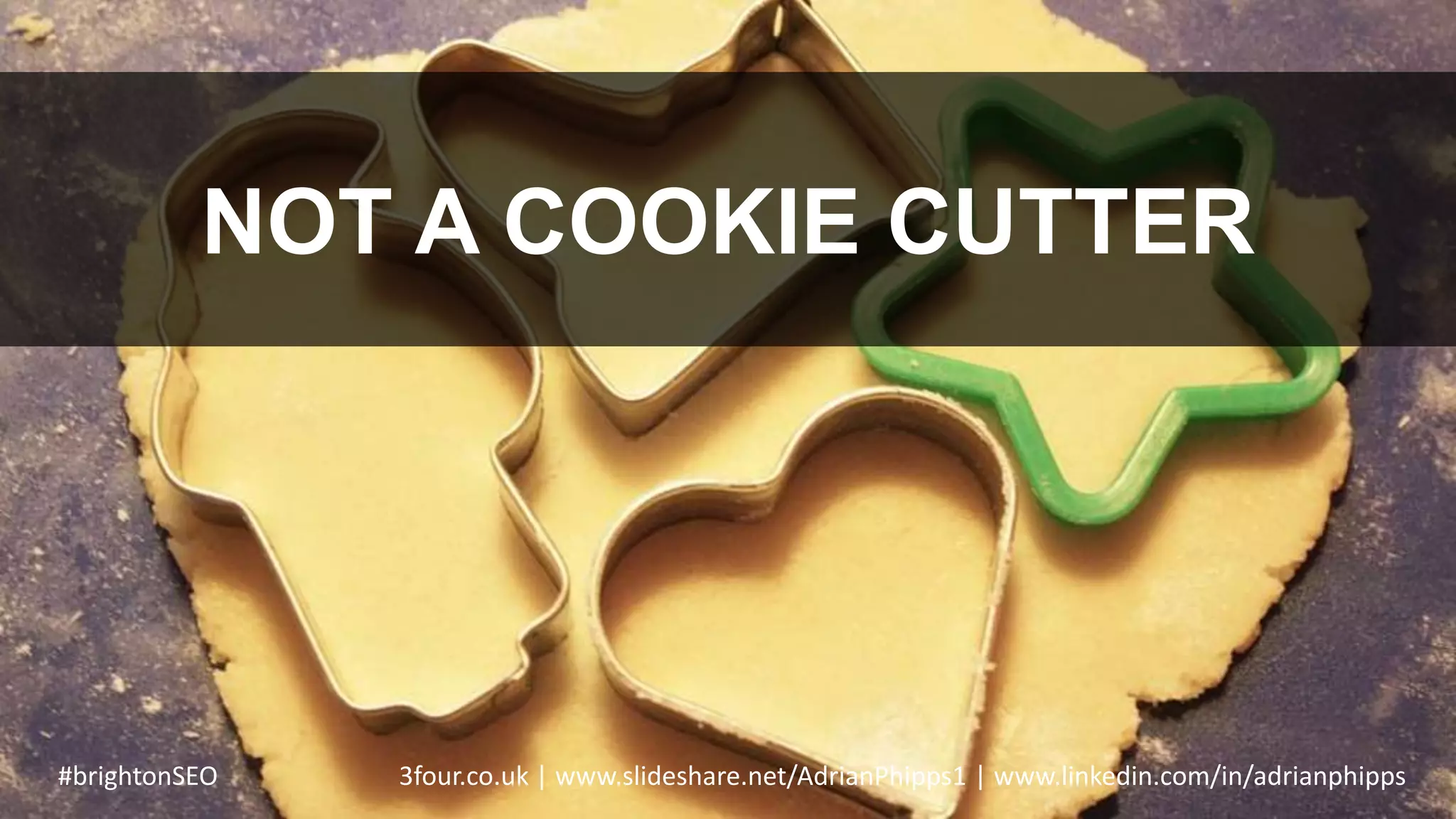 NOT A COOKIE CUTTER
#brightonSEO 3four.co.uk | www.slideshare.net/AdrianPhipps1 | www.linkedin.com/in/adrianphipps
 