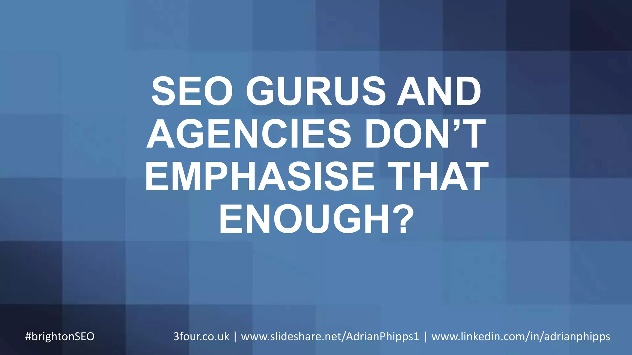 SEO GURUS AND
AGENCIES DON’T
EMPHASISE THAT
ENOUGH?
#brightonSEO 3four.co.uk | www.slideshare.net/AdrianPhipps1 | www.linkedin.com/in/adrianphipps
 