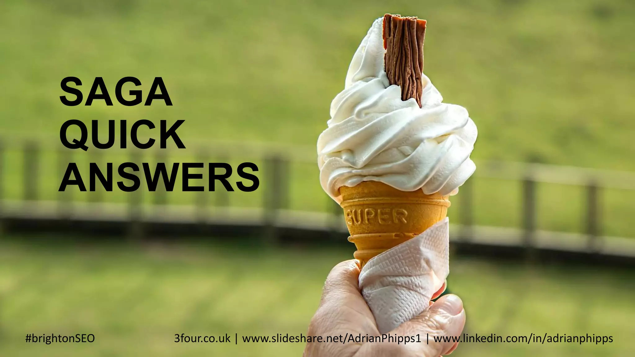 SAGA
QUICK
ANSWERS
#brightonSEO 3four.co.uk | www.slideshare.net/AdrianPhipps1 | www.linkedin.com/in/adrianphipps
 