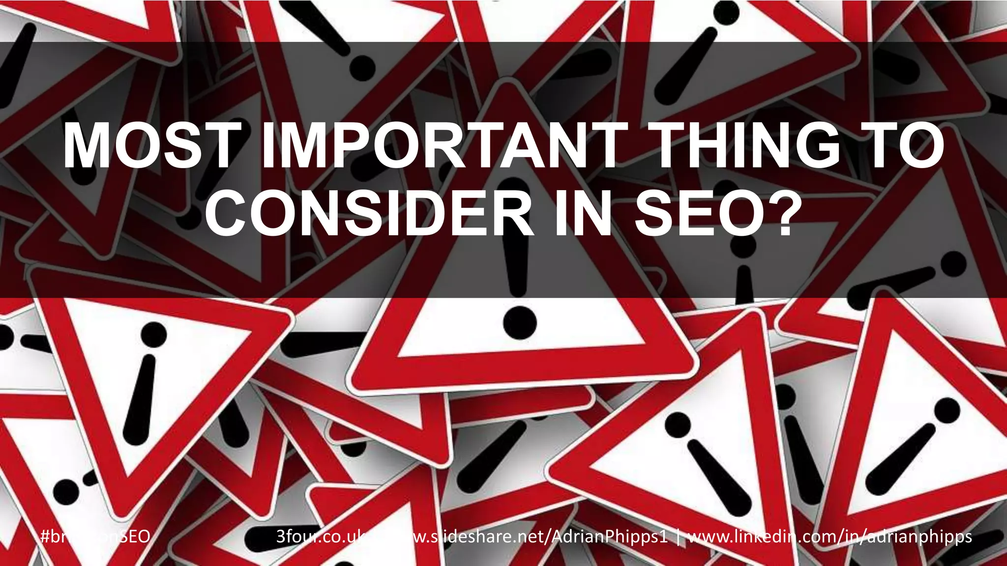 MOST IMPORTANT THING TO
CONSIDER IN SEO?
#brightonSEO 3four.co.uk | www.slideshare.net/AdrianPhipps1 | www.linkedin.com/in/adrianphipps
 