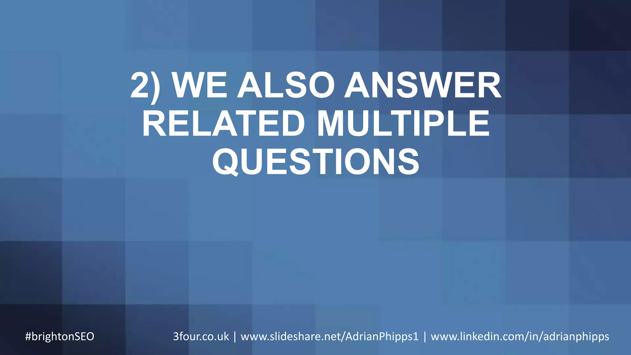 2) WE ALSO ANSWER
RELATED MULTIPLE
QUESTIONS
#brightonSEO 3four.co.uk | www.slideshare.net/AdrianPhipps1 | www.linkedin.com/in/adrianphipps
 