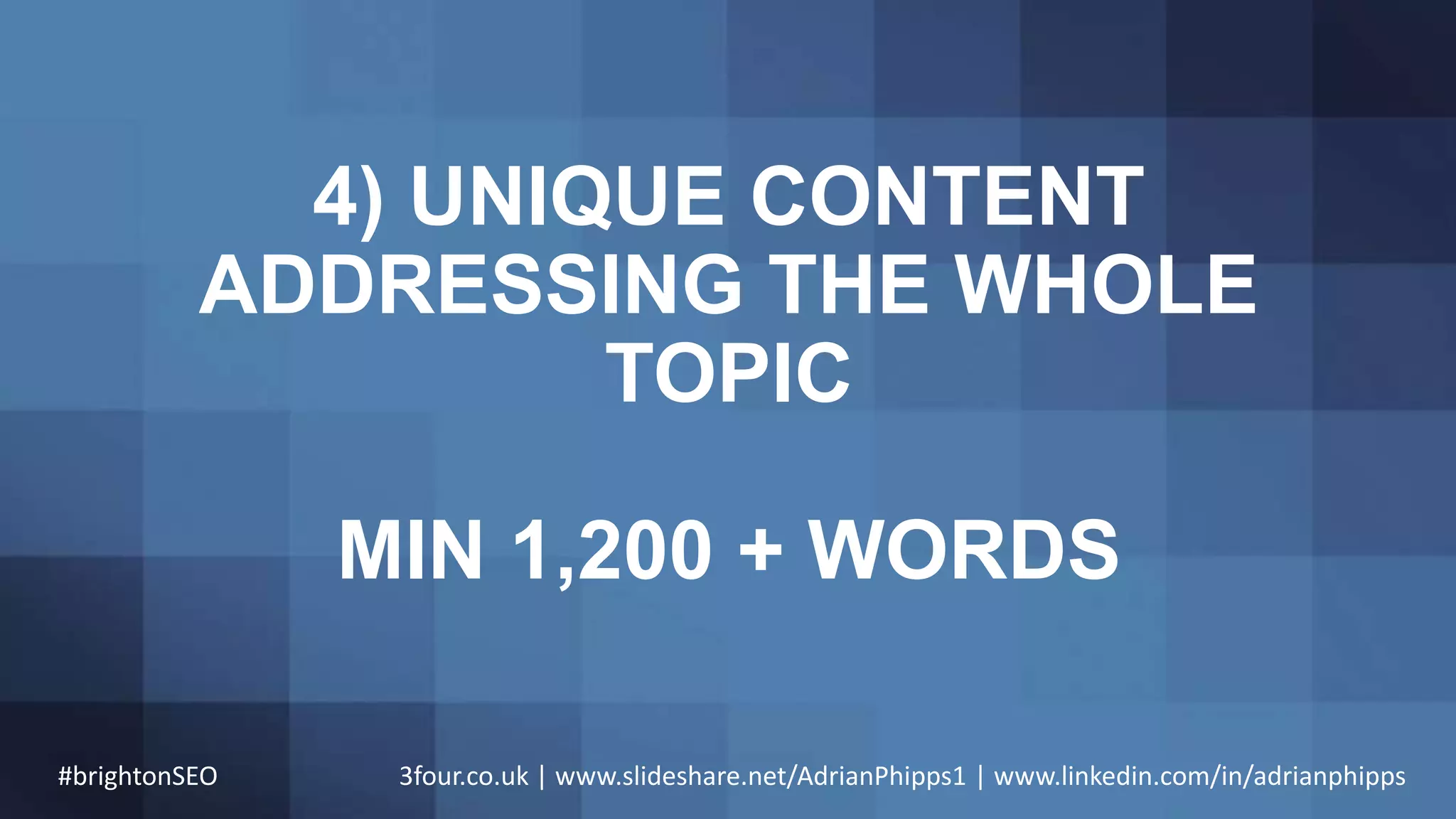 4) UNIQUE CONTENT
ADDRESSING THE WHOLE
TOPIC
MIN 1,200 + WORDS
#brightonSEO 3four.co.uk | www.slideshare.net/AdrianPhipps1 | www.linkedin.com/in/adrianphipps
 