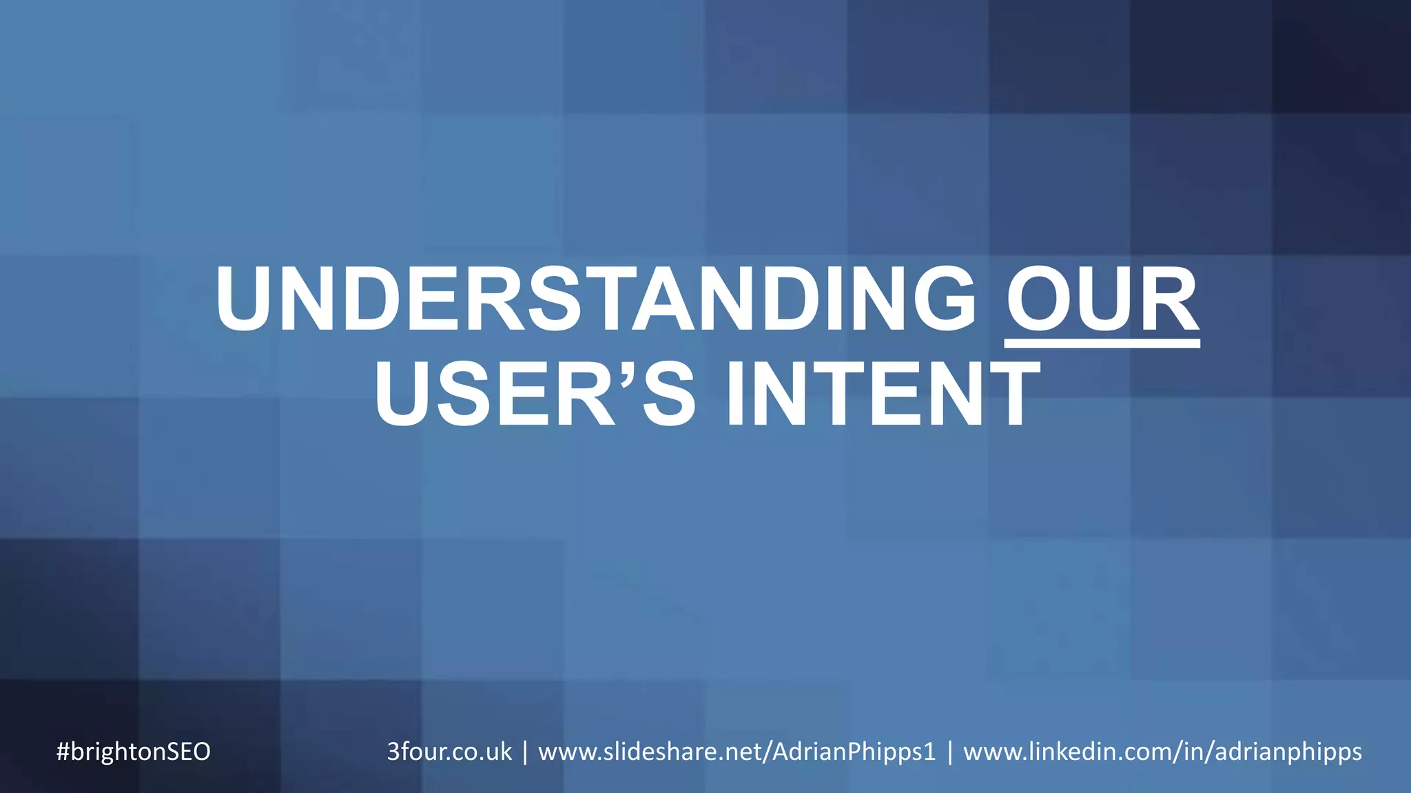 UNDERSTANDING OUR
USER’S INTENT
#brightonSEO 3four.co.uk | www.slideshare.net/AdrianPhipps1 | www.linkedin.com/in/adrianphipps
 