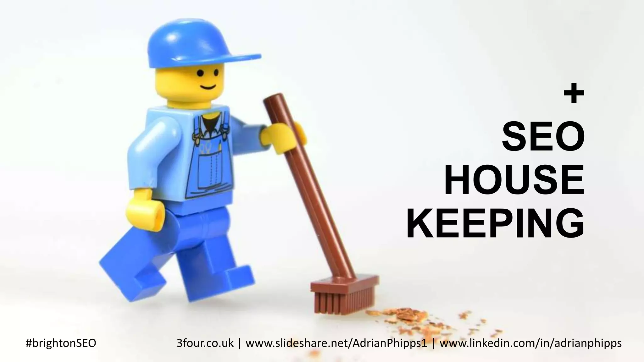 +
SEO
HOUSE
KEEPING
#brightonSEO 3four.co.uk | www.slideshare.net/AdrianPhipps1 | www.linkedin.com/in/adrianphipps
 