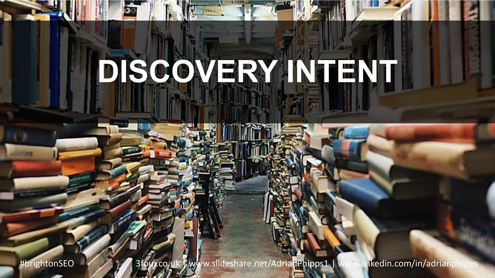 DISCOVERY INTENT
#brightonSEO 3four.co.uk | www.slideshare.net/AdrianPhipps1 | www.linkedin.com/in/adrianphipps
 