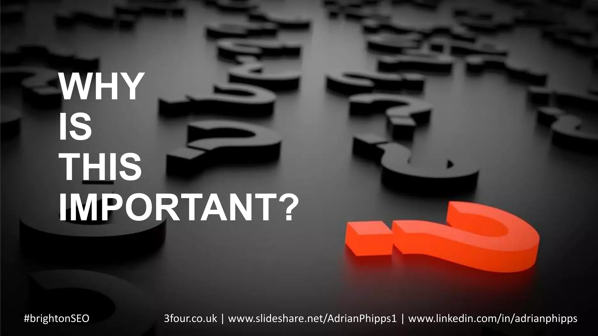 WHY
IS
THIS
IMPORTANT?
#brightonSEO 3four.co.uk | www.slideshare.net/AdrianPhipps1 | www.linkedin.com/in/adrianphipps
 