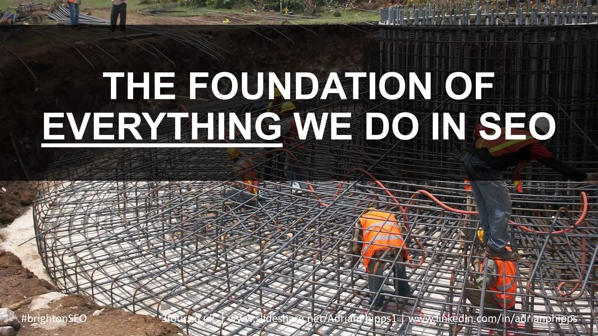 THE FOUNDATION OF
EVERYTHING WE DO IN SEO
#brightonSEO 3four.co.uk | www.slideshare.net/AdrianPhipps1 | www.linkedin.com/in/adrianphipps
 