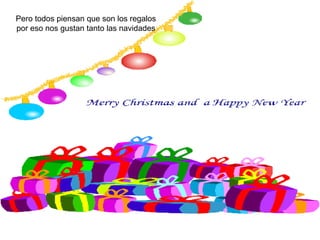 Pero todos piensan que son los regalos por eso nos gustan tanto las navidades 