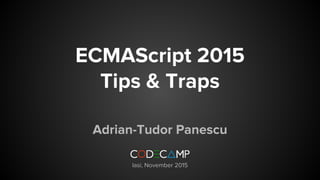 ECMAScript 2015
Tips & Traps
Adrian-Tudor Panescu
Iasi, November 2015
 