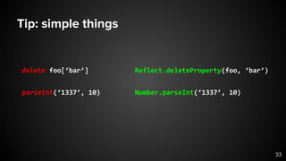 Tip: simple things
delete foo[‘bar’]
parseInt(‘1337’, 10)
Reflect.deleteProperty(foo, ‘bar’)
Number.parseInt(‘1337’, 10)
33
 