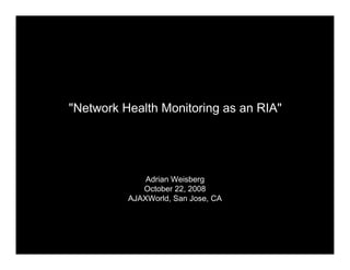 quot;Network Health Monitoring as an RIAquot;




              Adrian Weisberg
             October 22, 2008
          AJAXWorld, San Jose, CA
 