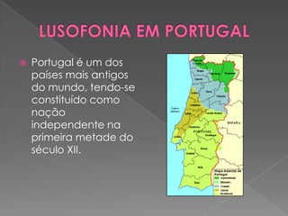    Portugal é um dos
    países mais antigos
    do mundo, tendo-se
    constituído como
    nação
    independente na
    primeira metade do
    século XII.
 