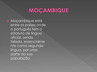    Moçambique está
    entre os países onde
    o português tem o
    estatuto de língua
    oficial, sendo
    falada, essencialme
    nte como segunda
    língua, por uma
    parte da sua
    população.
 