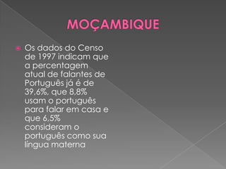    Os dados do Censo
    de 1997 indicam que
    a percentagem
    atual de falantes de
    Português já é de
    39,6%, que 8,8%
    usam o português
    para falar em casa e
    que 6,5%
    consideram o
    português como sua
    língua materna
 