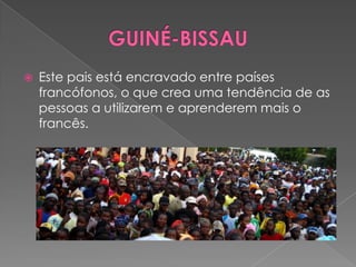    Este pais está encravado entre países
    francófonos, o que crea uma tendência de as
    pessoas a utilizarem e aprenderem mais o
    francês.
 
