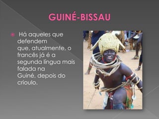    Há aqueles que
    defendem
    que, atualmente, o
    francês já é a
    segunda língua mais
    falada na
    Guiné, depois do
    crioulo.
 