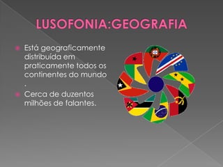  Está geograficamente
  distribuída em
  praticamente todos os
  continentes do mundo
  .
 Cerca de duzentos
  milhões de falantes.
 